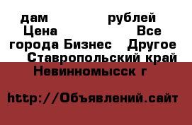 дам 30 000 000 рублей › Цена ­ 17 000 000 - Все города Бизнес » Другое   . Ставропольский край,Невинномысск г.